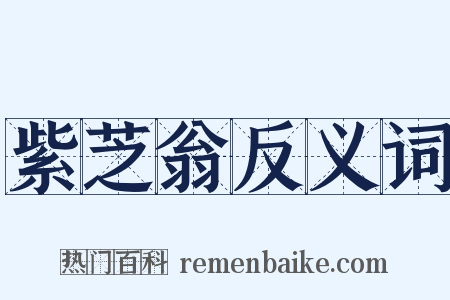 紫芝翁反义词是什么意思的图片